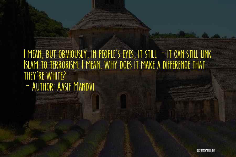 Aasif Mandvi Quotes: I Mean, But Obviously, In People's Eyes, It Still - It Can Still Link Islam To Terrorism. I Mean, Why