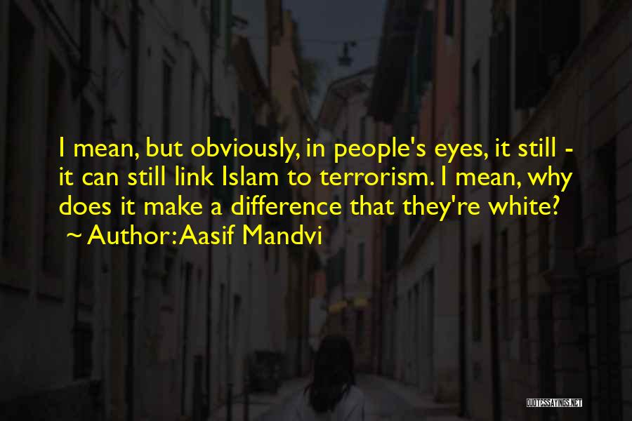 Aasif Mandvi Quotes: I Mean, But Obviously, In People's Eyes, It Still - It Can Still Link Islam To Terrorism. I Mean, Why