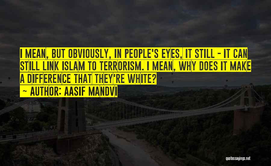 Aasif Mandvi Quotes: I Mean, But Obviously, In People's Eyes, It Still - It Can Still Link Islam To Terrorism. I Mean, Why
