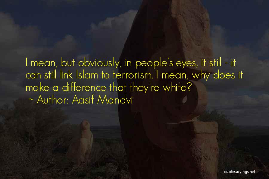 Aasif Mandvi Quotes: I Mean, But Obviously, In People's Eyes, It Still - It Can Still Link Islam To Terrorism. I Mean, Why