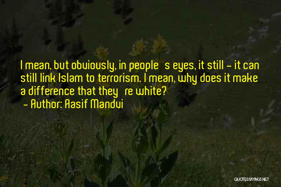 Aasif Mandvi Quotes: I Mean, But Obviously, In People's Eyes, It Still - It Can Still Link Islam To Terrorism. I Mean, Why
