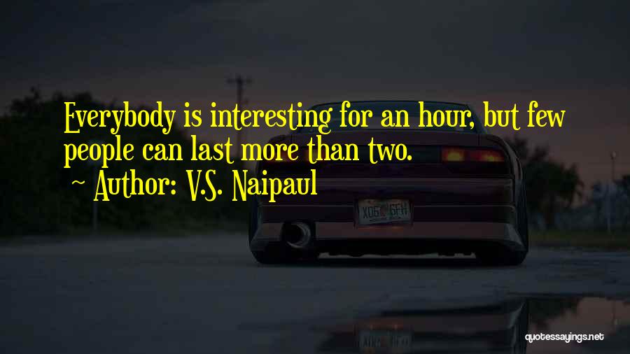 V.S. Naipaul Quotes: Everybody Is Interesting For An Hour, But Few People Can Last More Than Two.