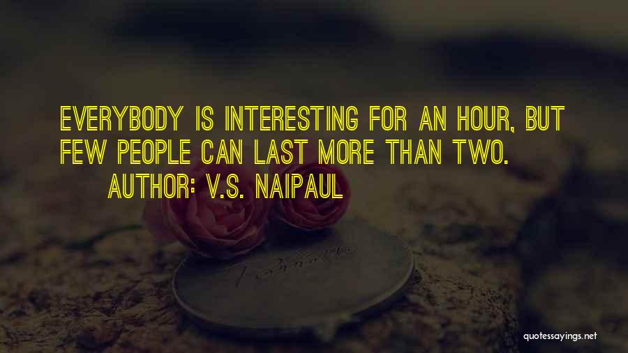 V.S. Naipaul Quotes: Everybody Is Interesting For An Hour, But Few People Can Last More Than Two.