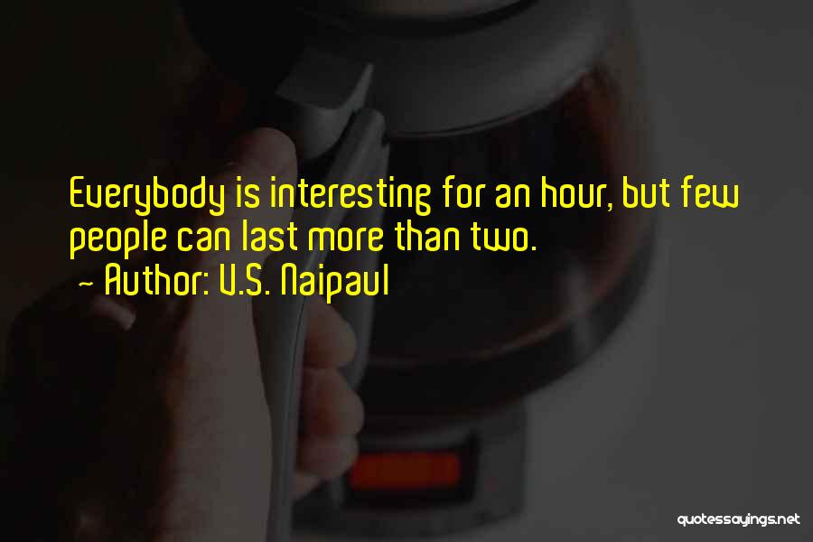 V.S. Naipaul Quotes: Everybody Is Interesting For An Hour, But Few People Can Last More Than Two.