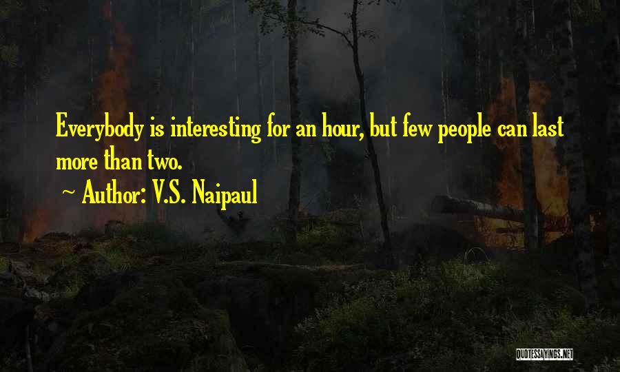 V.S. Naipaul Quotes: Everybody Is Interesting For An Hour, But Few People Can Last More Than Two.