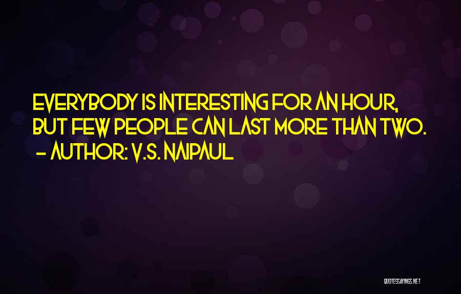 V.S. Naipaul Quotes: Everybody Is Interesting For An Hour, But Few People Can Last More Than Two.