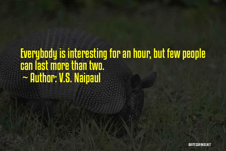 V.S. Naipaul Quotes: Everybody Is Interesting For An Hour, But Few People Can Last More Than Two.