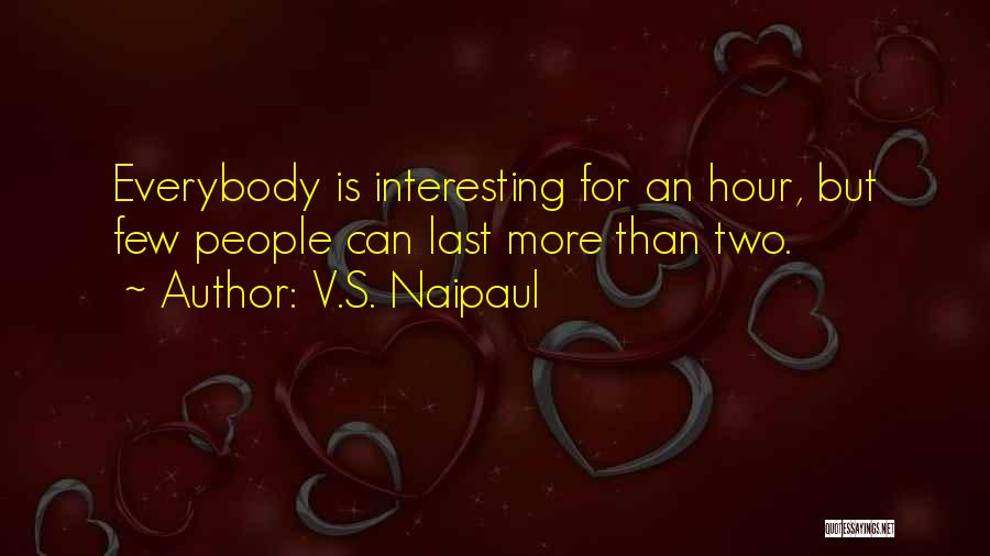 V.S. Naipaul Quotes: Everybody Is Interesting For An Hour, But Few People Can Last More Than Two.
