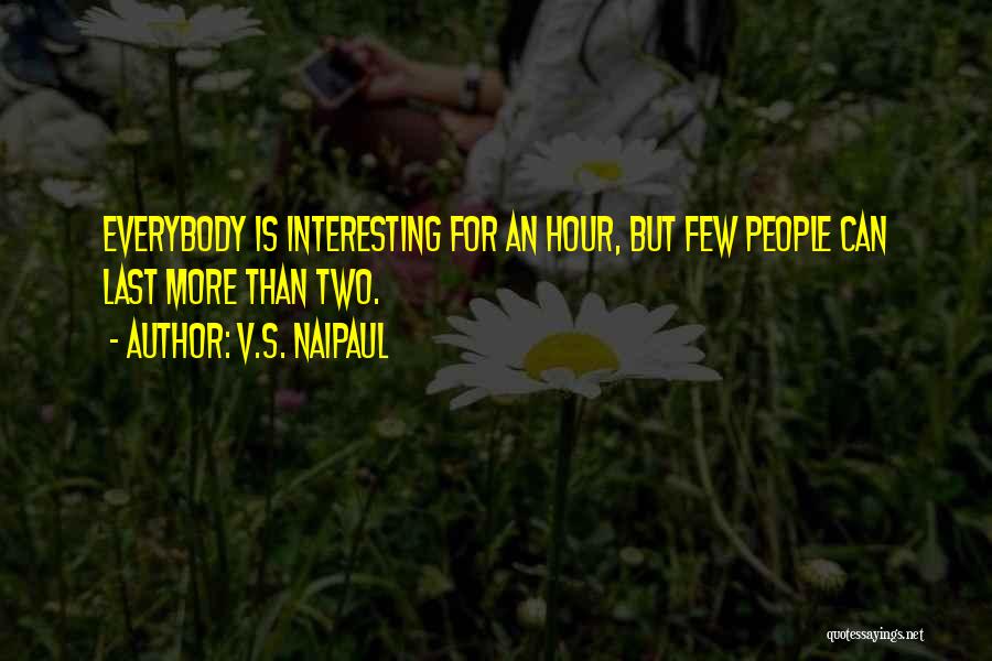 V.S. Naipaul Quotes: Everybody Is Interesting For An Hour, But Few People Can Last More Than Two.