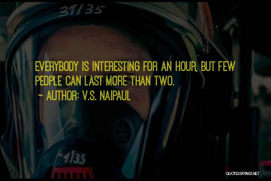 V.S. Naipaul Quotes: Everybody Is Interesting For An Hour, But Few People Can Last More Than Two.