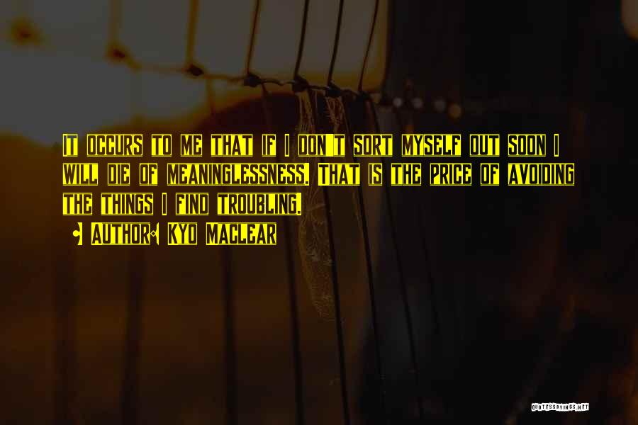 Kyo Maclear Quotes: It Occurs To Me That If I Don't Sort Myself Out Soon I Will Die Of Meaninglessness. That Is The