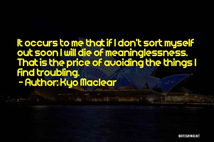 Kyo Maclear Quotes: It Occurs To Me That If I Don't Sort Myself Out Soon I Will Die Of Meaninglessness. That Is The