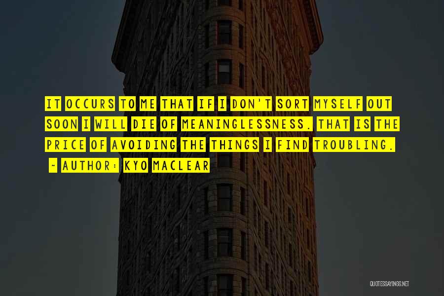 Kyo Maclear Quotes: It Occurs To Me That If I Don't Sort Myself Out Soon I Will Die Of Meaninglessness. That Is The