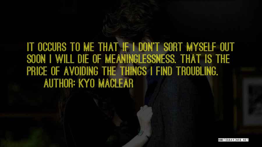 Kyo Maclear Quotes: It Occurs To Me That If I Don't Sort Myself Out Soon I Will Die Of Meaninglessness. That Is The