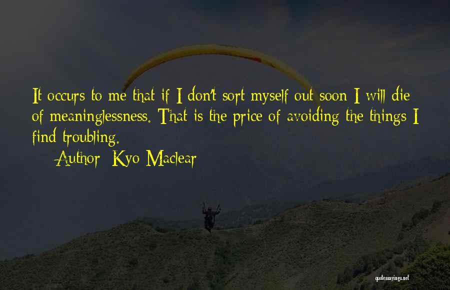 Kyo Maclear Quotes: It Occurs To Me That If I Don't Sort Myself Out Soon I Will Die Of Meaninglessness. That Is The