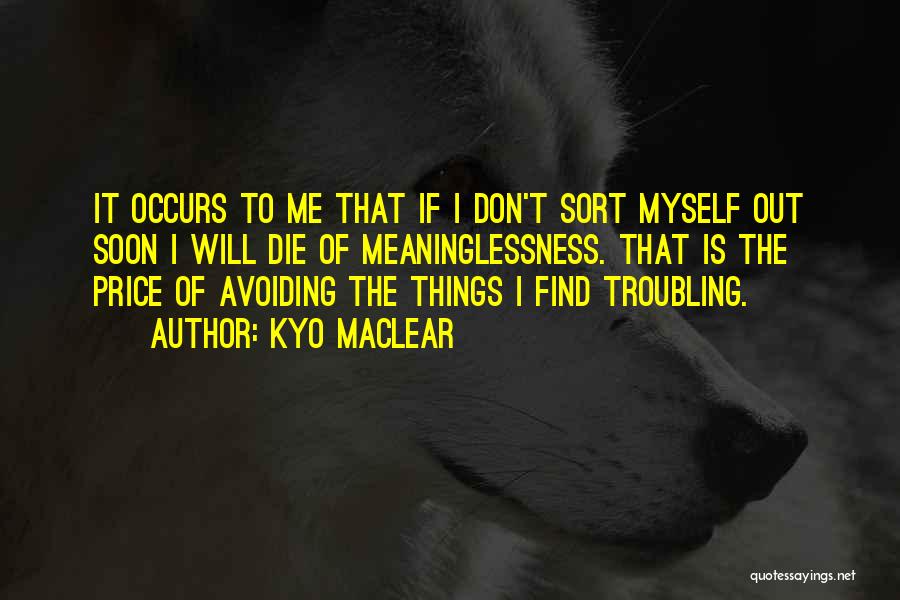 Kyo Maclear Quotes: It Occurs To Me That If I Don't Sort Myself Out Soon I Will Die Of Meaninglessness. That Is The