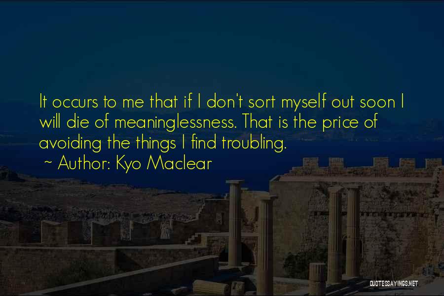 Kyo Maclear Quotes: It Occurs To Me That If I Don't Sort Myself Out Soon I Will Die Of Meaninglessness. That Is The