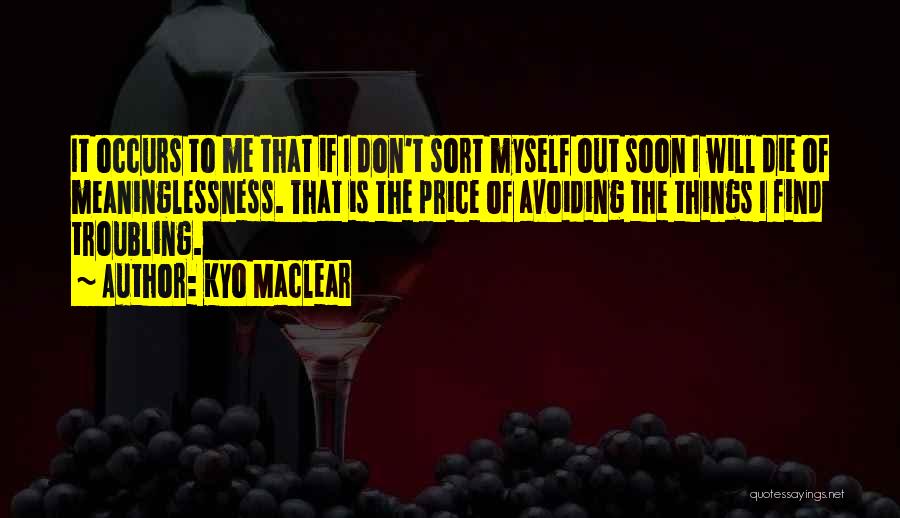 Kyo Maclear Quotes: It Occurs To Me That If I Don't Sort Myself Out Soon I Will Die Of Meaninglessness. That Is The