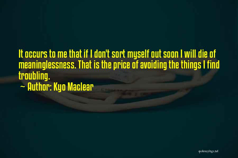 Kyo Maclear Quotes: It Occurs To Me That If I Don't Sort Myself Out Soon I Will Die Of Meaninglessness. That Is The
