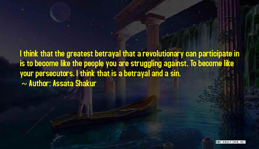 Assata Shakur Quotes: I Think That The Greatest Betrayal That A Revolutionary Can Participate In Is To Become Like The People You Are