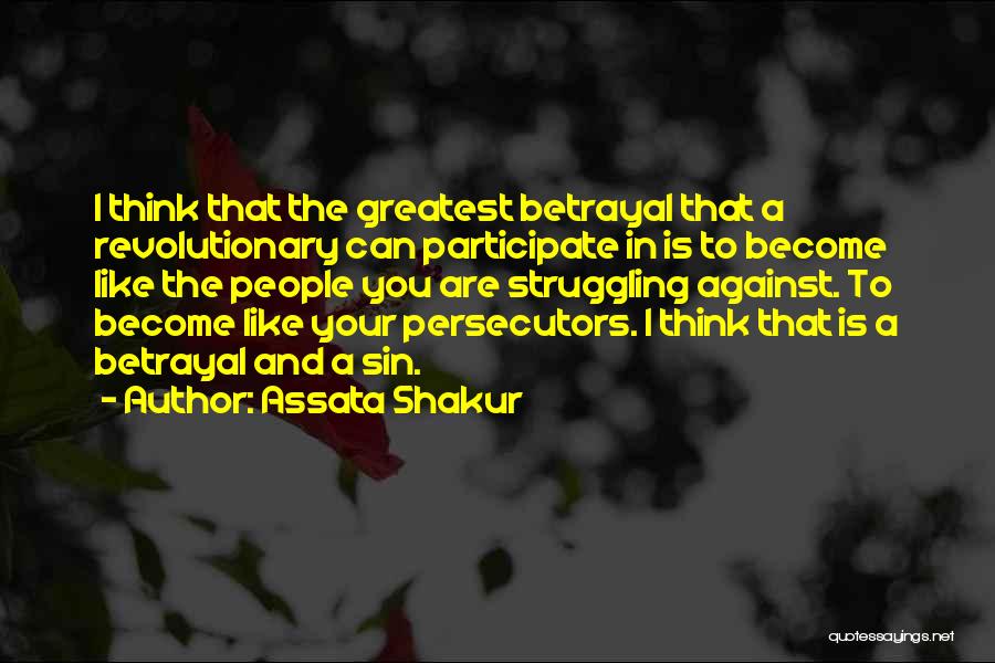 Assata Shakur Quotes: I Think That The Greatest Betrayal That A Revolutionary Can Participate In Is To Become Like The People You Are