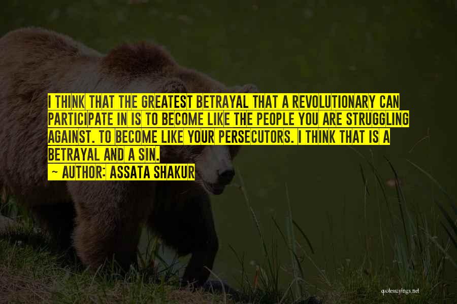 Assata Shakur Quotes: I Think That The Greatest Betrayal That A Revolutionary Can Participate In Is To Become Like The People You Are