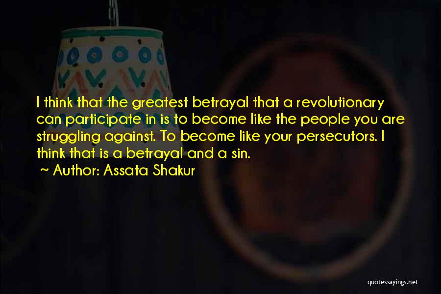 Assata Shakur Quotes: I Think That The Greatest Betrayal That A Revolutionary Can Participate In Is To Become Like The People You Are