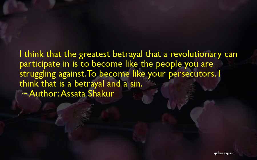 Assata Shakur Quotes: I Think That The Greatest Betrayal That A Revolutionary Can Participate In Is To Become Like The People You Are