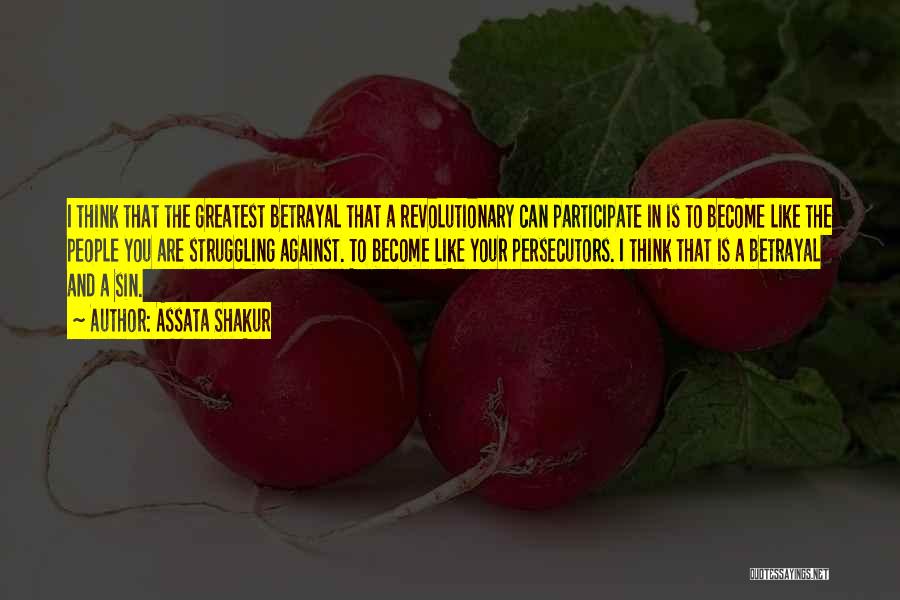 Assata Shakur Quotes: I Think That The Greatest Betrayal That A Revolutionary Can Participate In Is To Become Like The People You Are