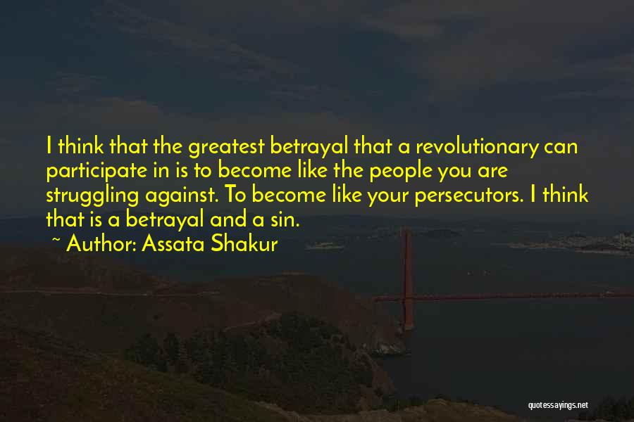 Assata Shakur Quotes: I Think That The Greatest Betrayal That A Revolutionary Can Participate In Is To Become Like The People You Are