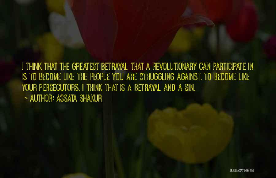 Assata Shakur Quotes: I Think That The Greatest Betrayal That A Revolutionary Can Participate In Is To Become Like The People You Are