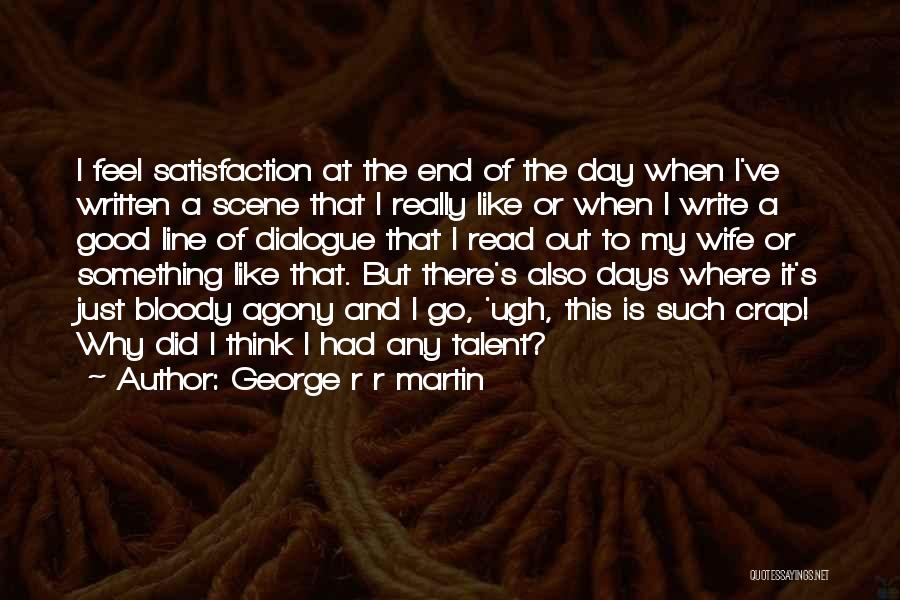 George R R Martin Quotes: I Feel Satisfaction At The End Of The Day When I've Written A Scene That I Really Like Or When