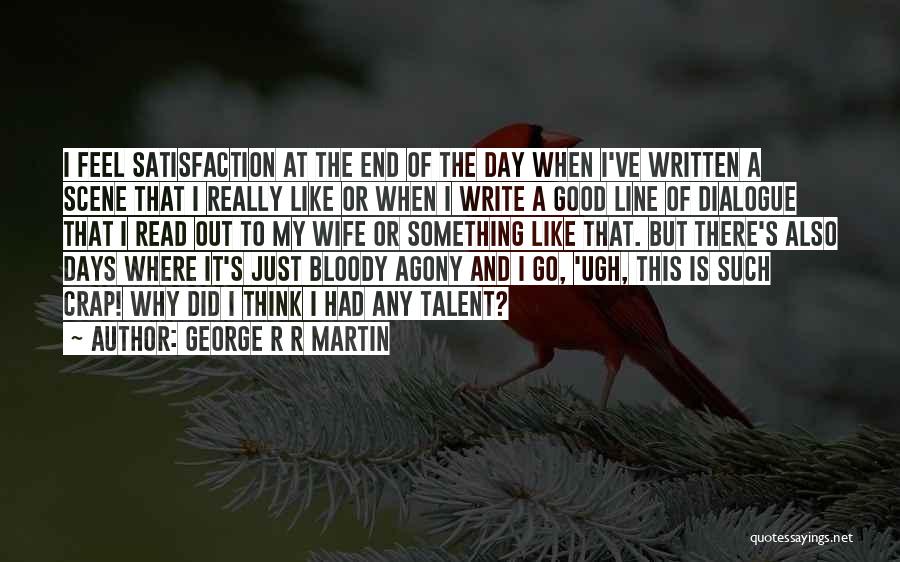 George R R Martin Quotes: I Feel Satisfaction At The End Of The Day When I've Written A Scene That I Really Like Or When