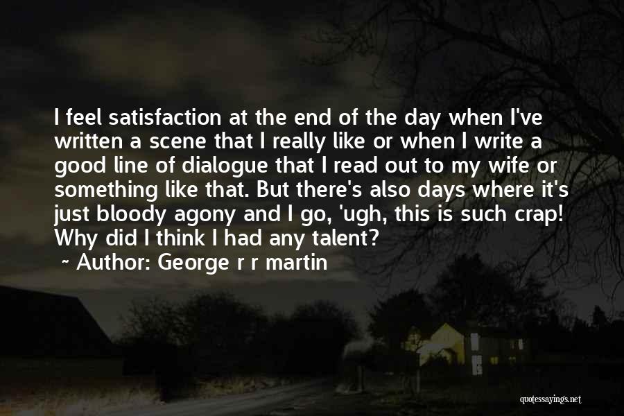 George R R Martin Quotes: I Feel Satisfaction At The End Of The Day When I've Written A Scene That I Really Like Or When