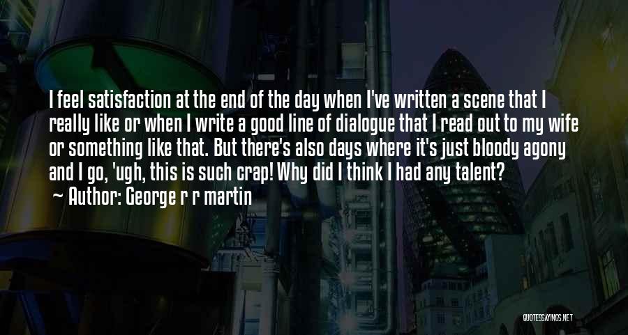 George R R Martin Quotes: I Feel Satisfaction At The End Of The Day When I've Written A Scene That I Really Like Or When