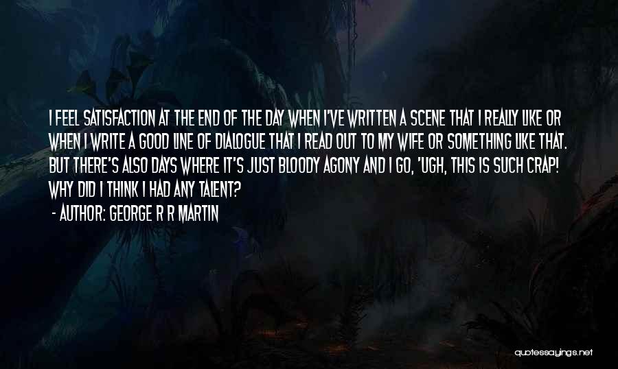 George R R Martin Quotes: I Feel Satisfaction At The End Of The Day When I've Written A Scene That I Really Like Or When