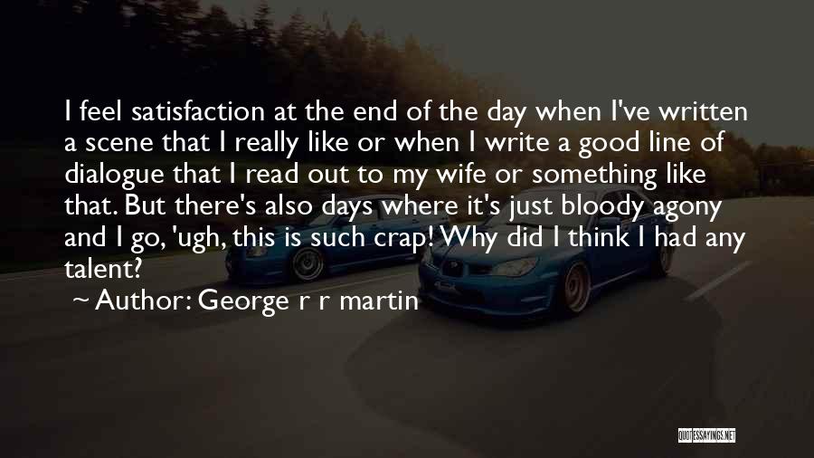 George R R Martin Quotes: I Feel Satisfaction At The End Of The Day When I've Written A Scene That I Really Like Or When