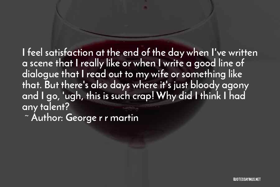 George R R Martin Quotes: I Feel Satisfaction At The End Of The Day When I've Written A Scene That I Really Like Or When