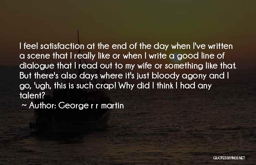 George R R Martin Quotes: I Feel Satisfaction At The End Of The Day When I've Written A Scene That I Really Like Or When