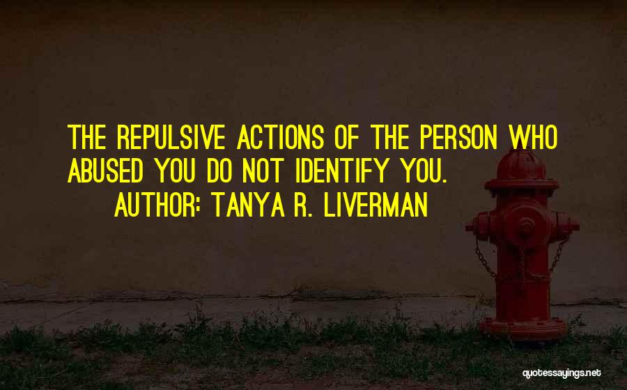 Tanya R. Liverman Quotes: The Repulsive Actions Of The Person Who Abused You Do Not Identify You.