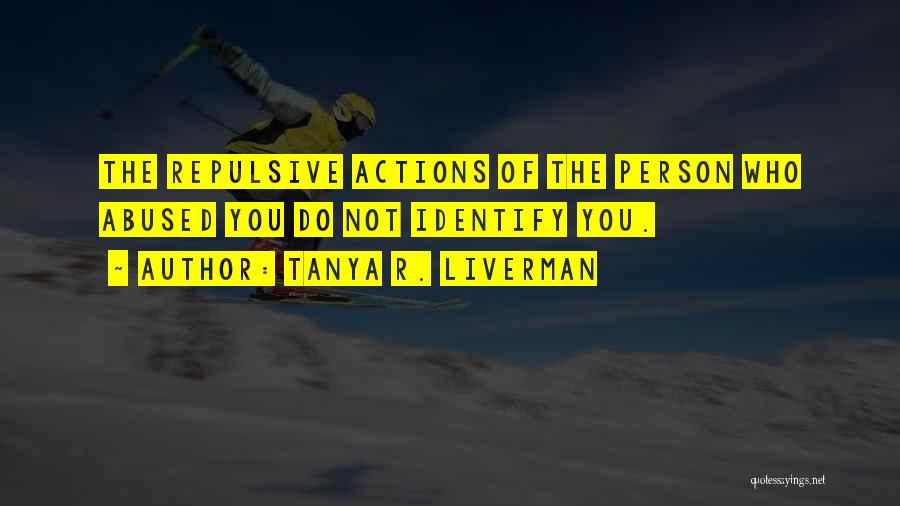 Tanya R. Liverman Quotes: The Repulsive Actions Of The Person Who Abused You Do Not Identify You.