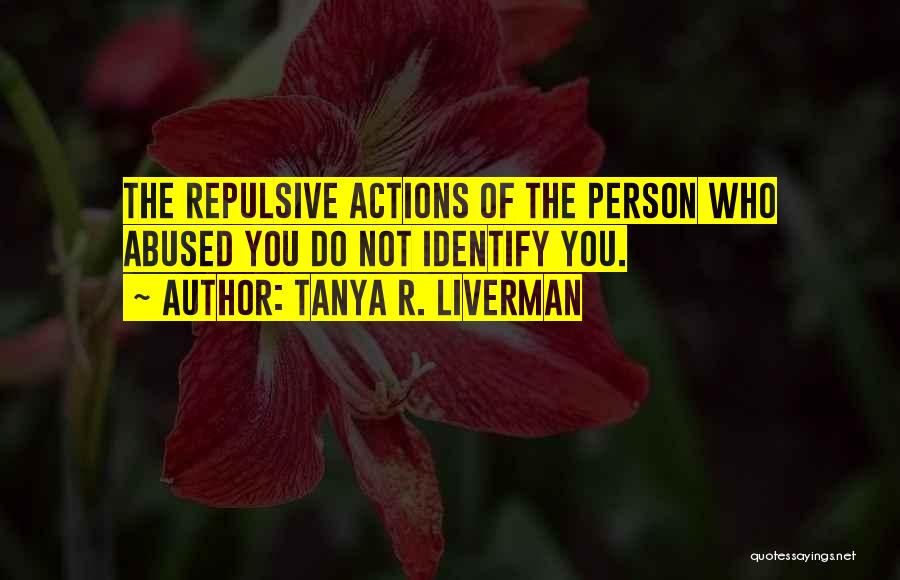 Tanya R. Liverman Quotes: The Repulsive Actions Of The Person Who Abused You Do Not Identify You.