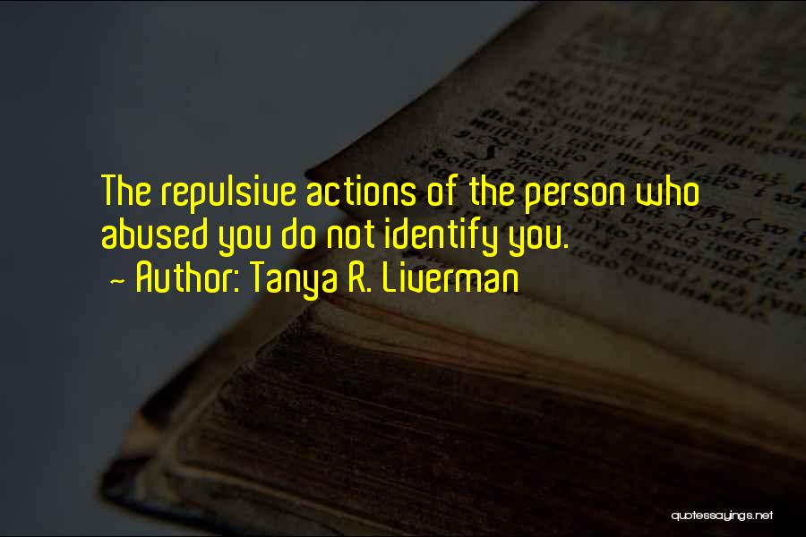 Tanya R. Liverman Quotes: The Repulsive Actions Of The Person Who Abused You Do Not Identify You.