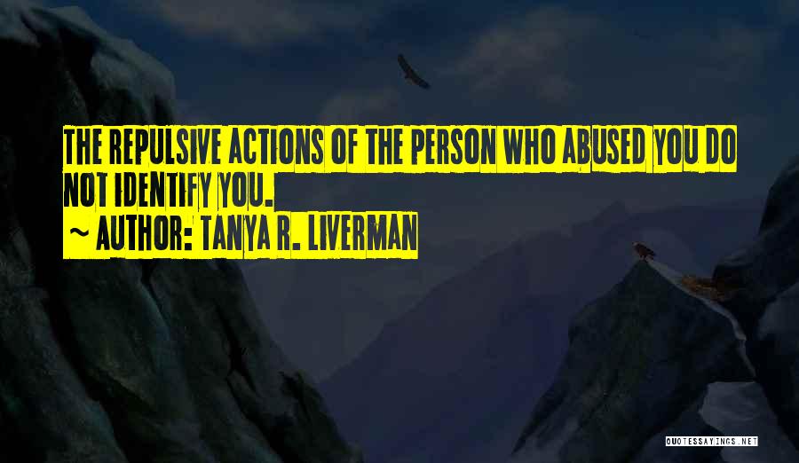 Tanya R. Liverman Quotes: The Repulsive Actions Of The Person Who Abused You Do Not Identify You.