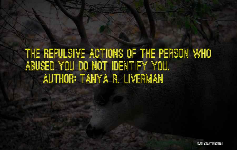 Tanya R. Liverman Quotes: The Repulsive Actions Of The Person Who Abused You Do Not Identify You.