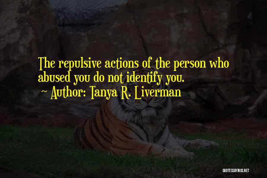 Tanya R. Liverman Quotes: The Repulsive Actions Of The Person Who Abused You Do Not Identify You.