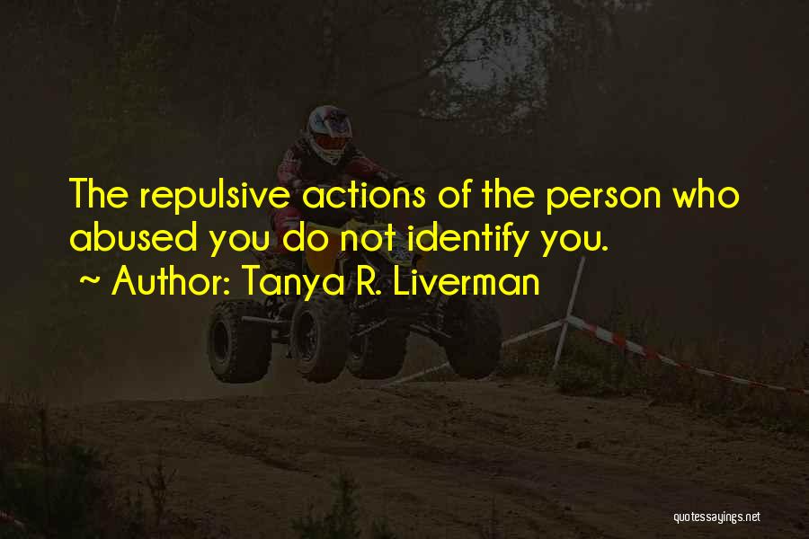 Tanya R. Liverman Quotes: The Repulsive Actions Of The Person Who Abused You Do Not Identify You.