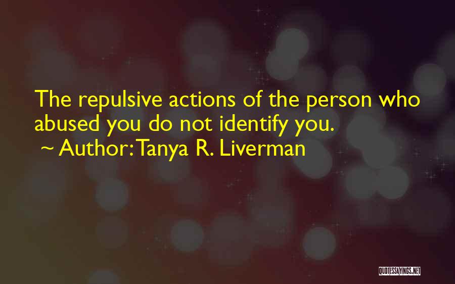 Tanya R. Liverman Quotes: The Repulsive Actions Of The Person Who Abused You Do Not Identify You.