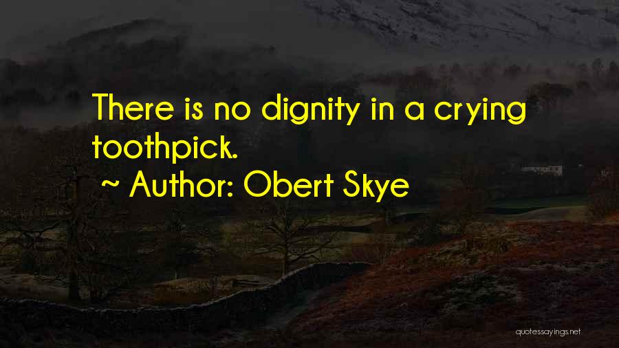 Obert Skye Quotes: There Is No Dignity In A Crying Toothpick.