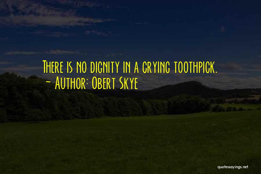 Obert Skye Quotes: There Is No Dignity In A Crying Toothpick.